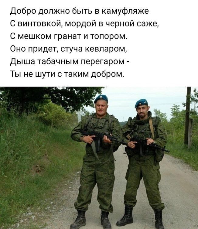 добро должно быть в камуфляже С винтовко мордой в черной саже С мешком гранат И ТОПОРОМ Оно придет стуча кевларом Дыша габачным перегаром Ты не шути таким добром