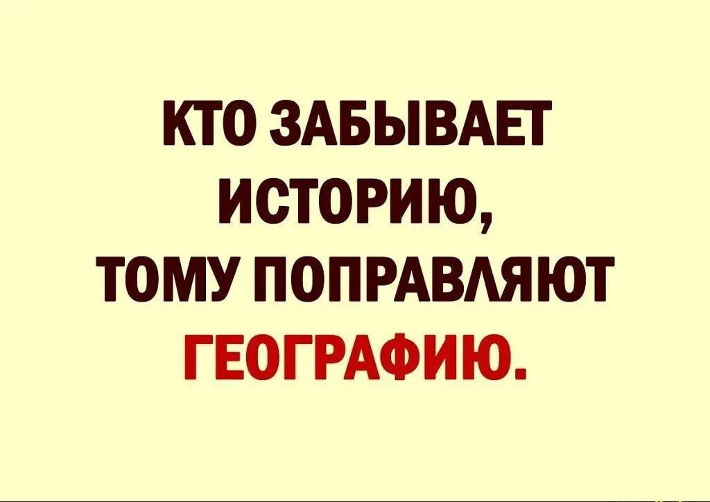 КТО ЗАБЫВАЕТ ИСТОРИЮ ТОМУ ПОПРАВАЯЮТ ГЕОГРАФИЮ