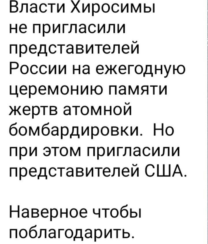 Власти Хиросимы не пригласили представителей России на ежегодную церемонию памяти жертв атомной бомбардировки Но при этом пригласили представителей США Наверное чтобы поблагодарить