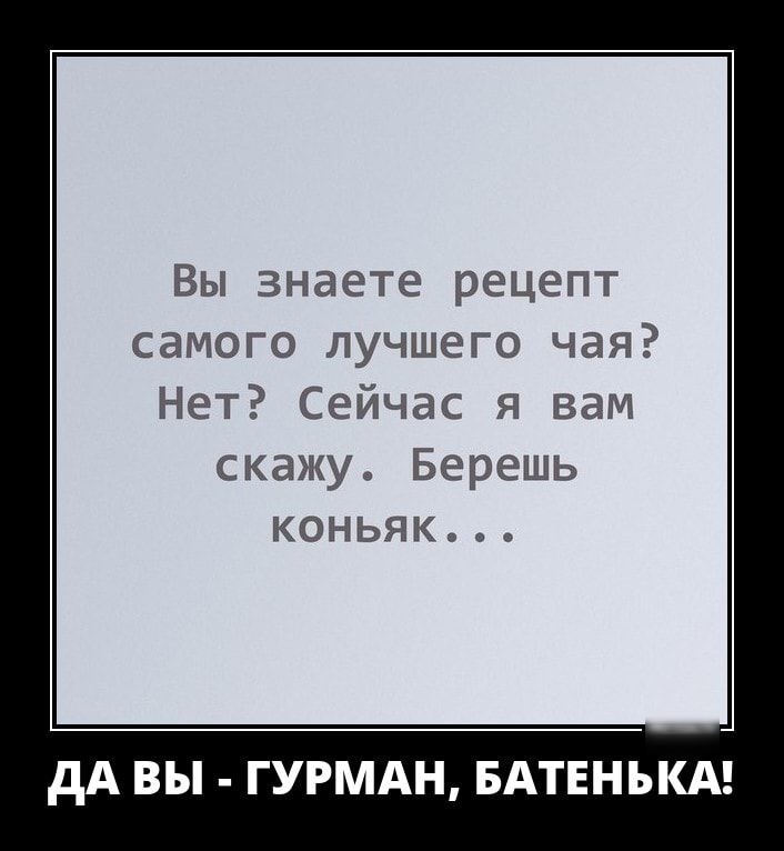 Вы знаете рецепт самого лучшего чая Нет Сейчас я вам скажу Берешь коньяк
