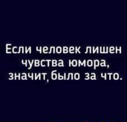 Если человек лишен чувства юмора значит было за что