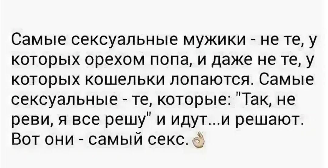 Самые сексуальные мужики не те у которых орехом попа и даже не те у которых кошельки лопаются Самые сексуальные те которые Так не реви я все решу и идути решают Вот они самый секс