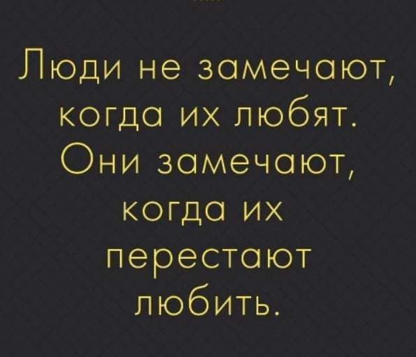 Люди не замечают когда их любят Фни замечают когда их перестают любить