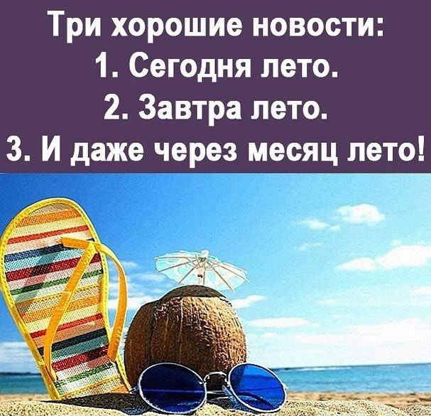 Три хорошие новости 1 Сегодня лето 2 Завтра лето 3 И даже через месяц лето