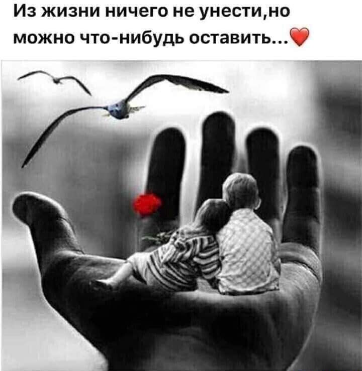Из жизни ничего не унести МОЖНО ЧТО НИБУДЬ ОСТЕВИТЬ