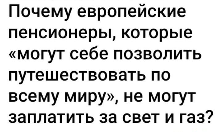 Почему европейские пенсионеры которые могут себе позволить путешествовать по всему миру не могут заплатить за свет и газ