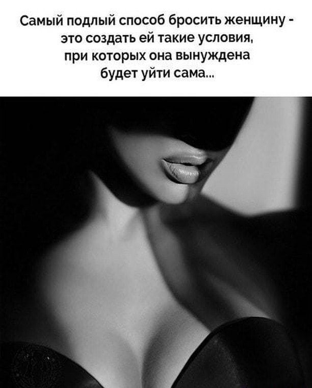 Самый подлый способ бросить женщину это создать ей такие условия при которых она вынуждена будет уйти сама