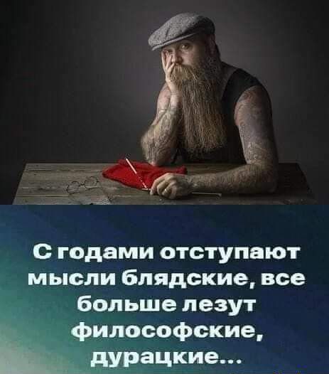 с годами отступают мысли 6лядские все больше лезут _илософокие