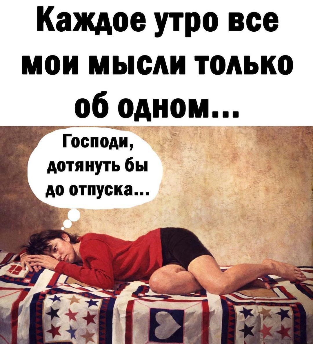 Каждое утро все мои мысли только _ об одном Господи дотянуть бы до отпуска