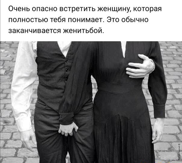 Очень опасно встретить женщину которая полностью тебя понимает Это обычно заканчивается женитьбой