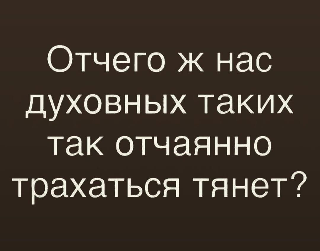 Отчего ж нас духовных таких так отчаянно трахаться тянет