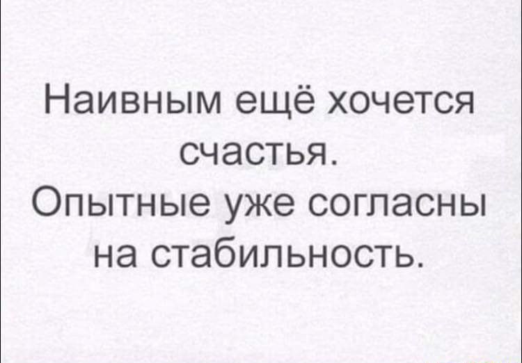 Наивным ещё хочется счастья Опытные уже согласны на стабильность