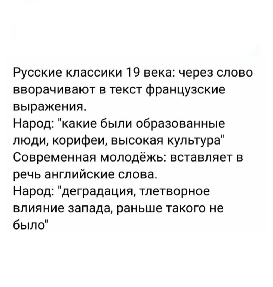 Русские классики 19 века через слово вворачивают в текст французские выражение Народ какие были образованные люди корифеи высокая культура Современная молодёжь вставляет в речь английские слова Народ деградация тпетворное ВЛИЯНИЕ запада раньше ТЗКОГО НЕ было