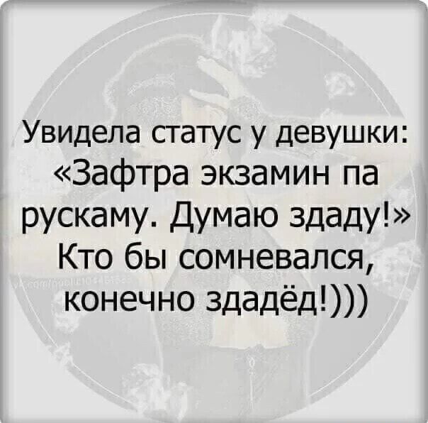 Увидела статус у девушки Зафтра экзамин па рускаму Думаю здаду Кто бы сомневался конечно здадёд