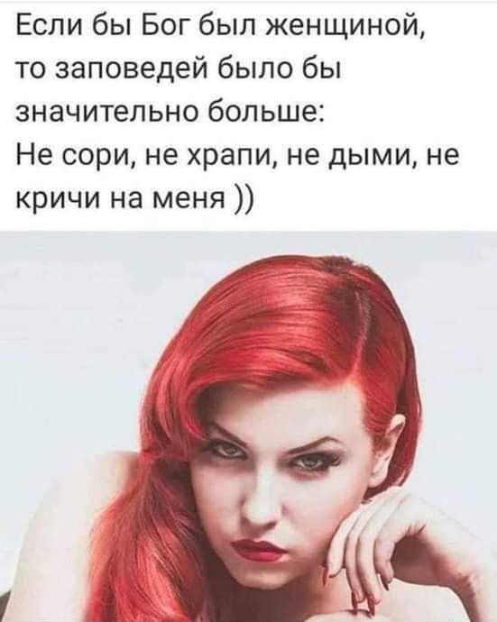 Если бы Бог был женщиной то заповедей было бы значительно больше Не сори не храпи не дыми не кричи на меня