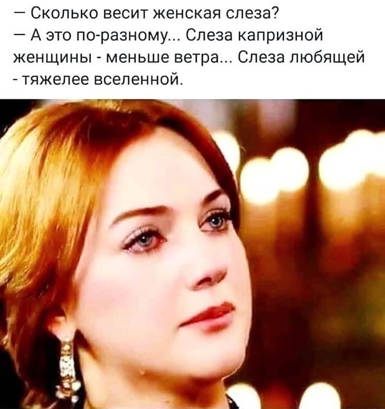 Сколько весит женская слеза А это по разному Слеза капризной женщины меньше ветра Слеза любящей тяжелее вселенной