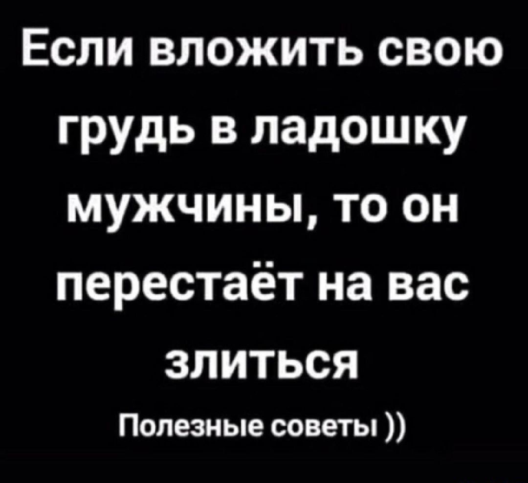 Если вложить свою грудь в ладошку мужчины то он перестаёт на вас злиться Полезные советы