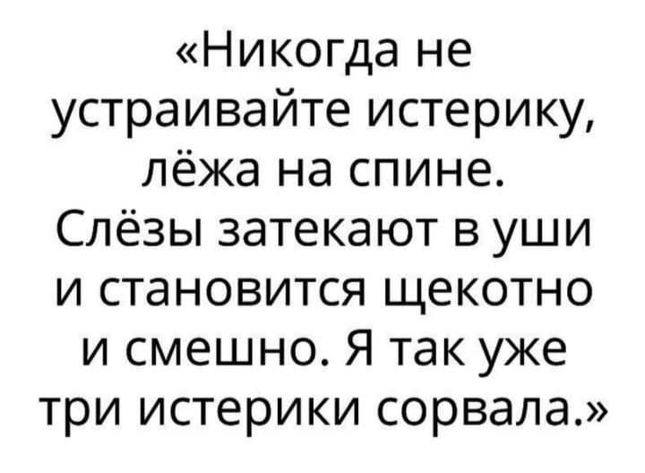 Никогда не устраивайте истерику лёжа на спине Слёзы затекают в уши и становится щекотно и смешно Я так уже три истерики сорвала