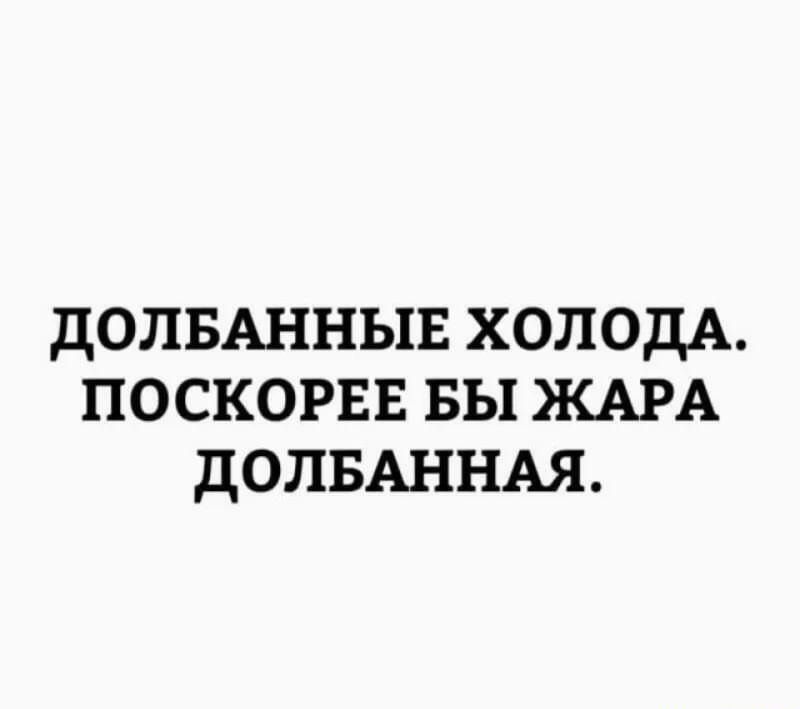 дОЛБАННЫЕ холодА поскорвв вы ЖАРА дОЛБАННАЯ
