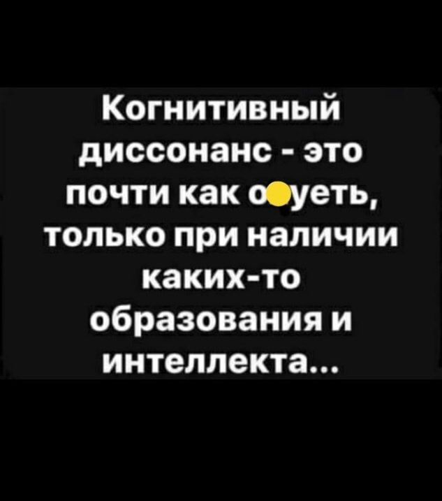 Когнитивный диссонанс это почти как пусть только при наличии каких то образования и интеллекта