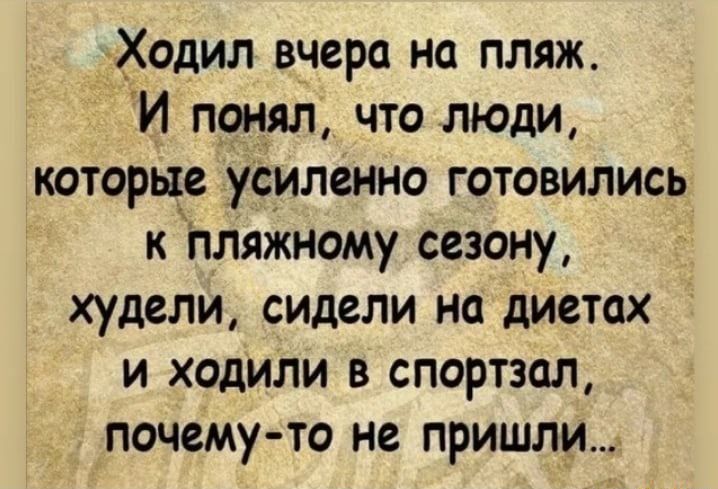 Ходил вчера на пляж И понял что люди которые усиленно готовились к пляжному сезону худели сидели на диетах и ходили в спортзал почему то не пришли