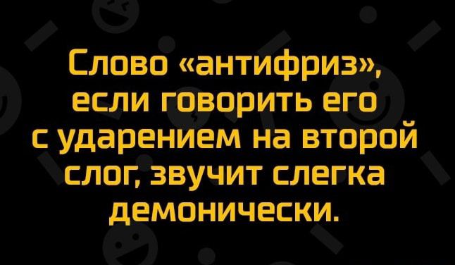 Слово антифриз если говорить его ударенИем на второй слопзвучит слегка демонически