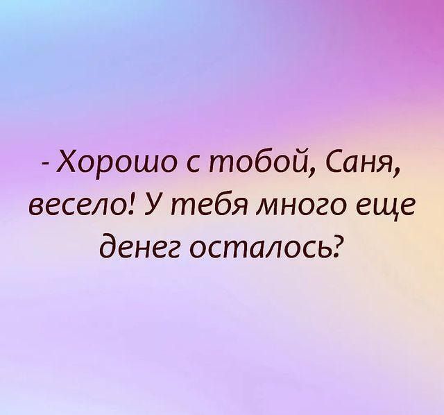 Хорошо с тобой Саня весело У тебя много еще денег осталось