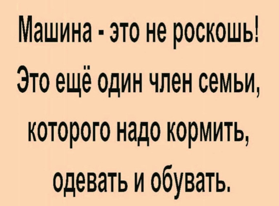 Машина это не роскошь Это ещё один член семьи которого надо кормить одевать  и обувать - выпуск №1529957