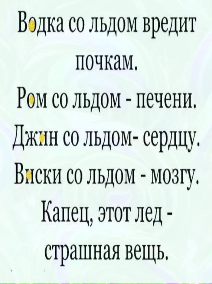 Водка со льдом вредит почкам Ром со льдом печени Джин со льдом сердцу Виски со льдом мозгу Капец этот лед страшная вещь