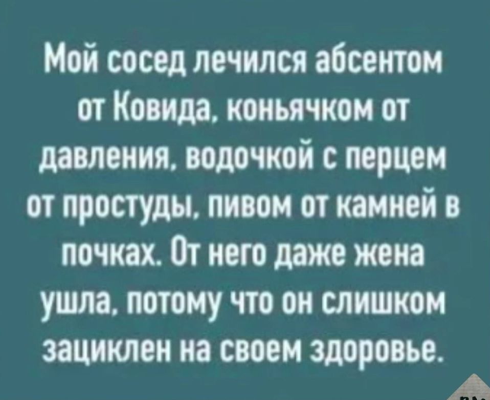 Мой сосед лечился абсеитом пт Ковш колья ском от давления лодочкой с перцем от прости пивом и камней в почках От него даже жена ушла птму что он слишком ЦИКЛОН на своем здоровье А