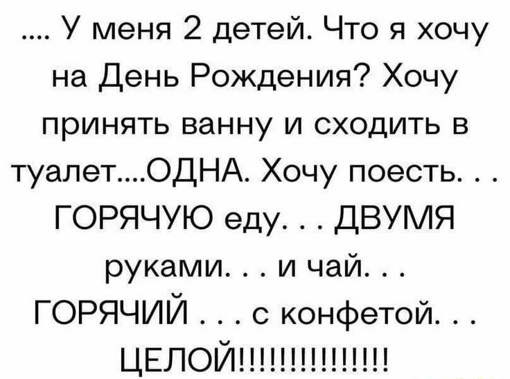 У меня 2 детей Что я хочу на День Рождения Хочу принять ванну и сходить в туалетОДНА Хочу поесть ГОРЯЧУЮ еду ДВУМЯ руками и чай ГОРЯЧИЙ конфетой ЦЕЛОЙ