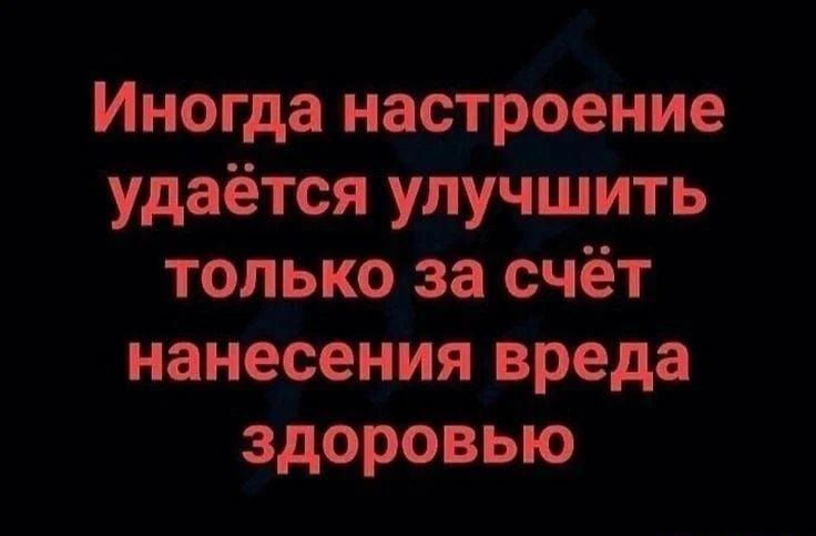 Иногда настроение удаётся улучшить только за счёт нанесения вреда здоровью