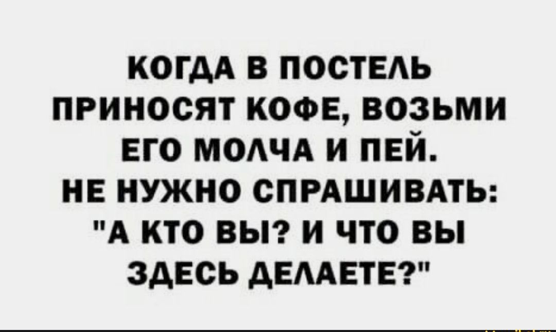 когда в постндь пгиносят кофе возьми его МОАЧА и пей не нужно спгАшивдть А кто вы и что вы здесь демин