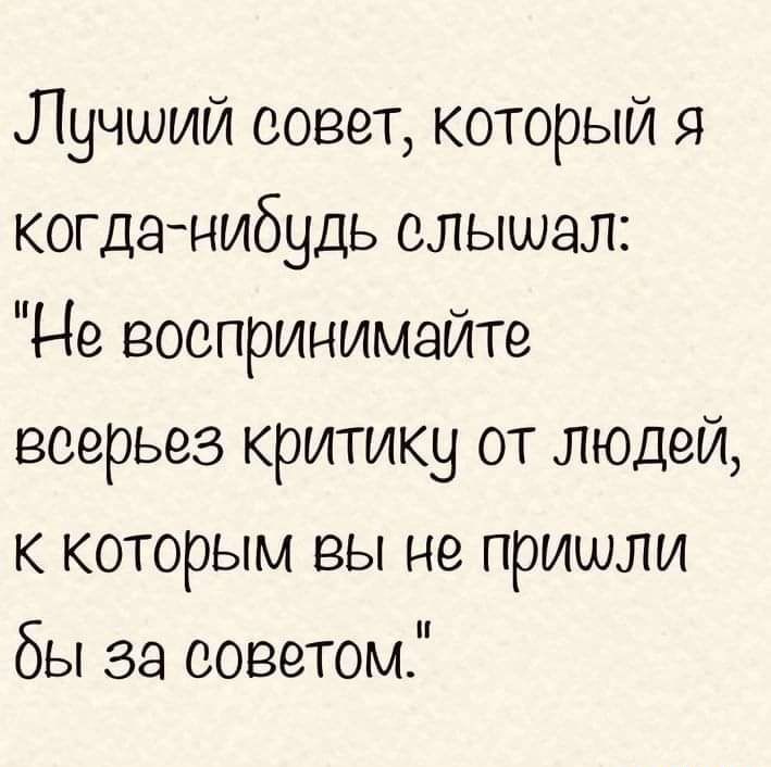Лучший совет который я когда нибудь слышал ы Не воопринимаите всерьез критику от людей к которым вы не пришли бы за советом