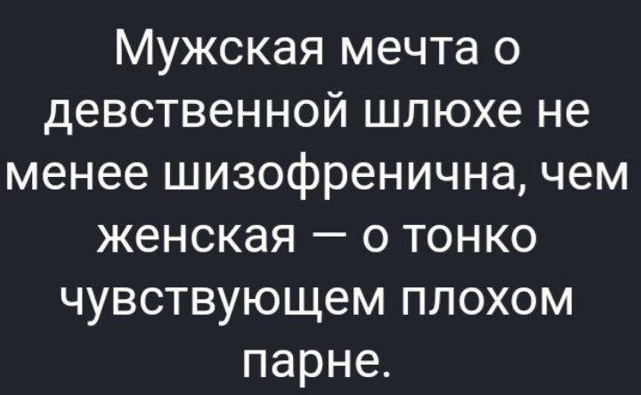 Мужская мечта о девственной шлюхе не менее шизофренична чем женская о тонко чувствующем плохом парне