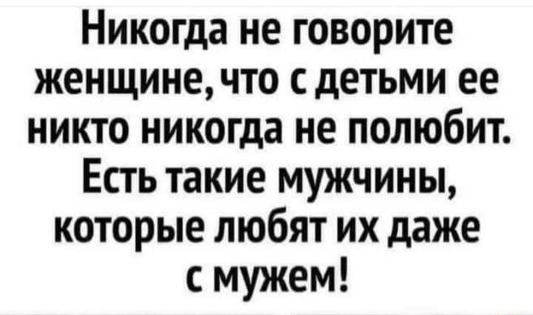 Никогда не говорите женщинечто сдетьми ее никто никогда не полюбит Есть такие мужчины которые любят их даже с мужем
