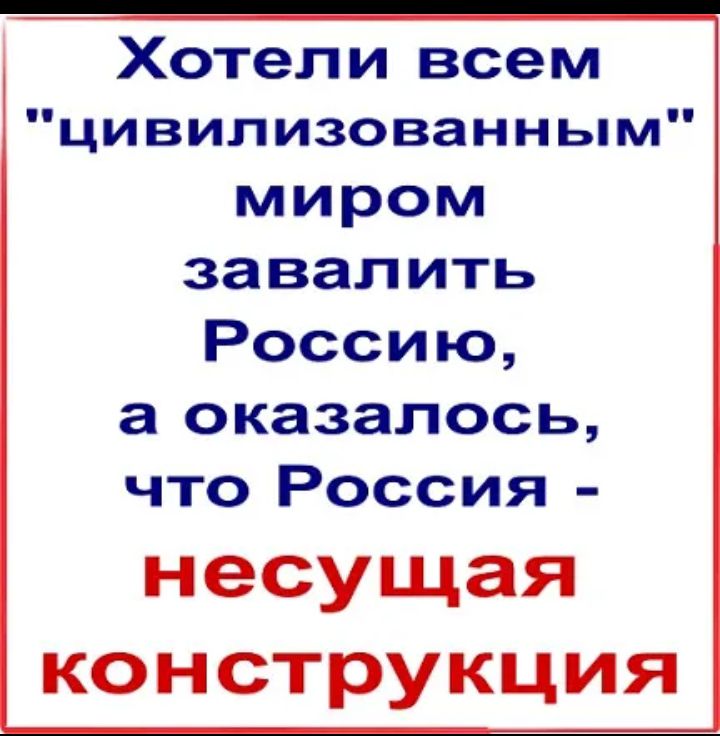 Хотели всем цивилизованным миром завалить Россию а оказалось что Россия несущая КОН СТРУКЦИЯ