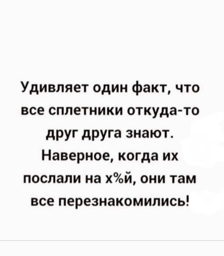 Удивляет один факт что все сплетники откуда то друг друга знают Наверное когда их послали на хй они там все перезнакомипись