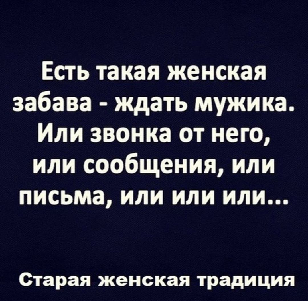 Есть такая женская забава ждать мужика Или звонка от него или сообщения или письма или или или Старая женская традиция