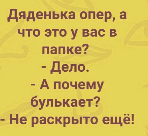 дяденькаОпер а что это у вас в папке дело А поЧему булькает Не раскрыто ещё