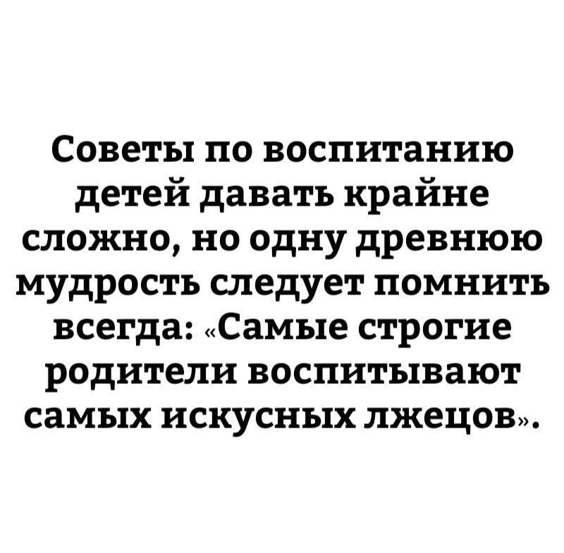 Советы по воспитанию детей давать крайне сложно но одну древнюю мудрость следует помнить всегда Самые строгие родители воспитывают самых искусных лжецови