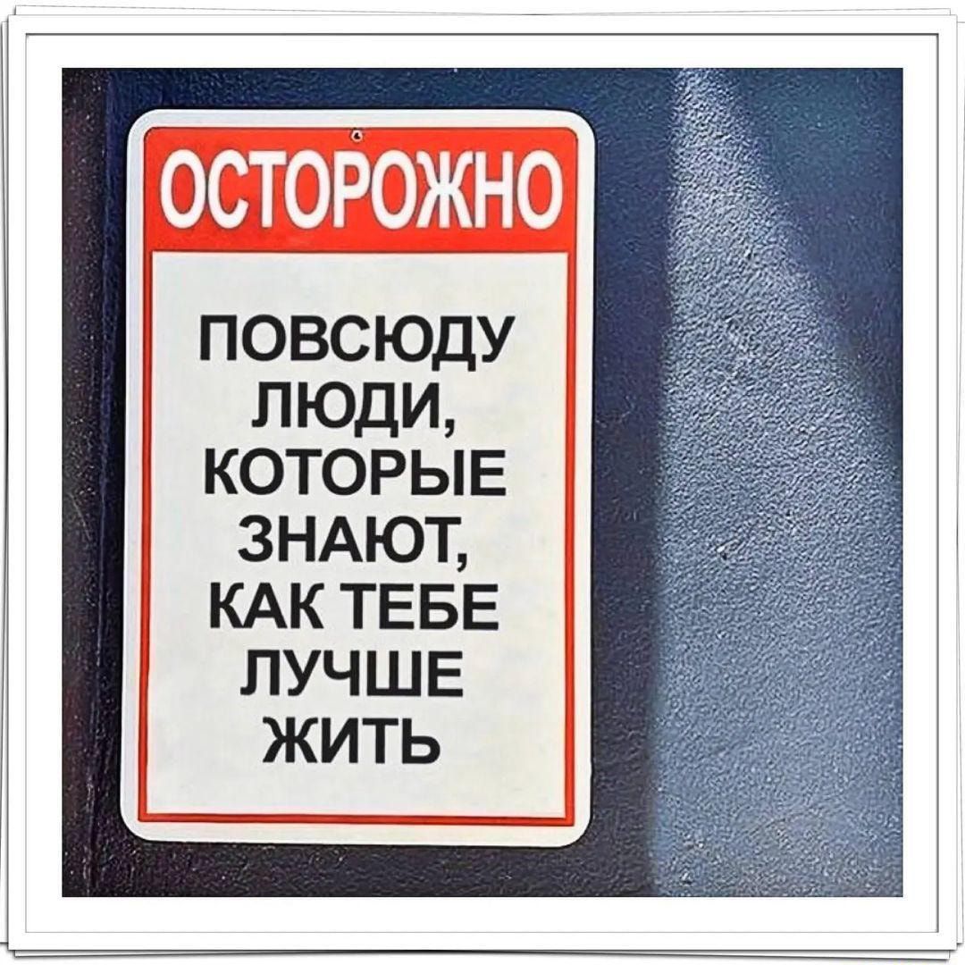 ОСТОРОЖНО ПОВСЮДУ ЛЮДИ КОТОРЫЕ ЗНАЮТ КАК ТЕБЕ ЛУЧШЕ ЖИТЬ