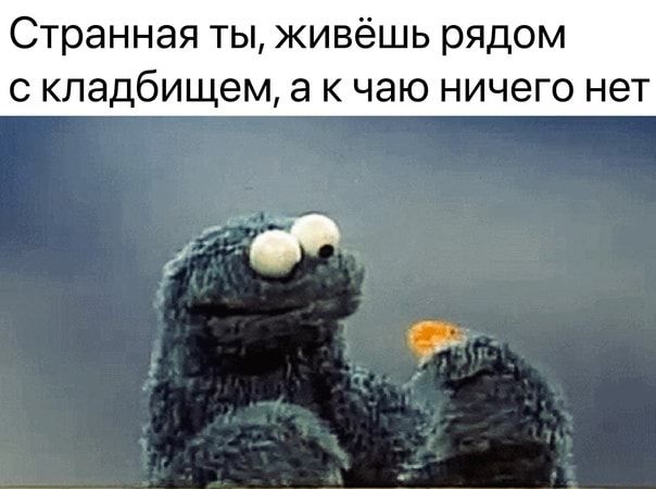 Странная ты живёшь рядом с кладбищем а к чаю ничего нет та ъ