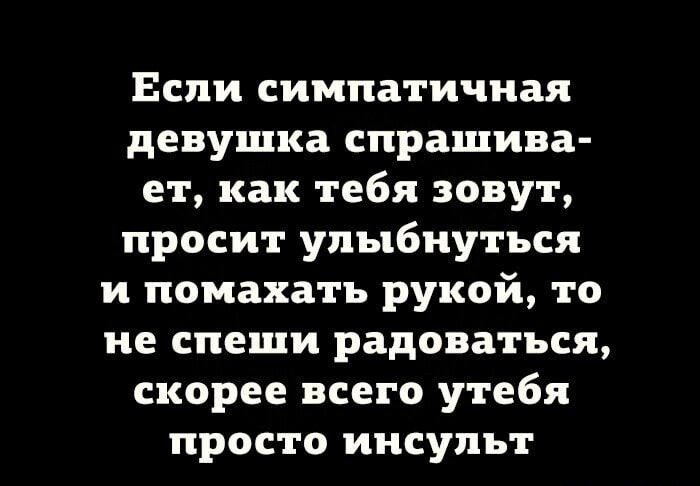 Если симпатичная девушка спрашива ет как тебя зовут просит улыбнуться и помахать рукой то не спеши радоваться скорее всего утебя просто инсульт