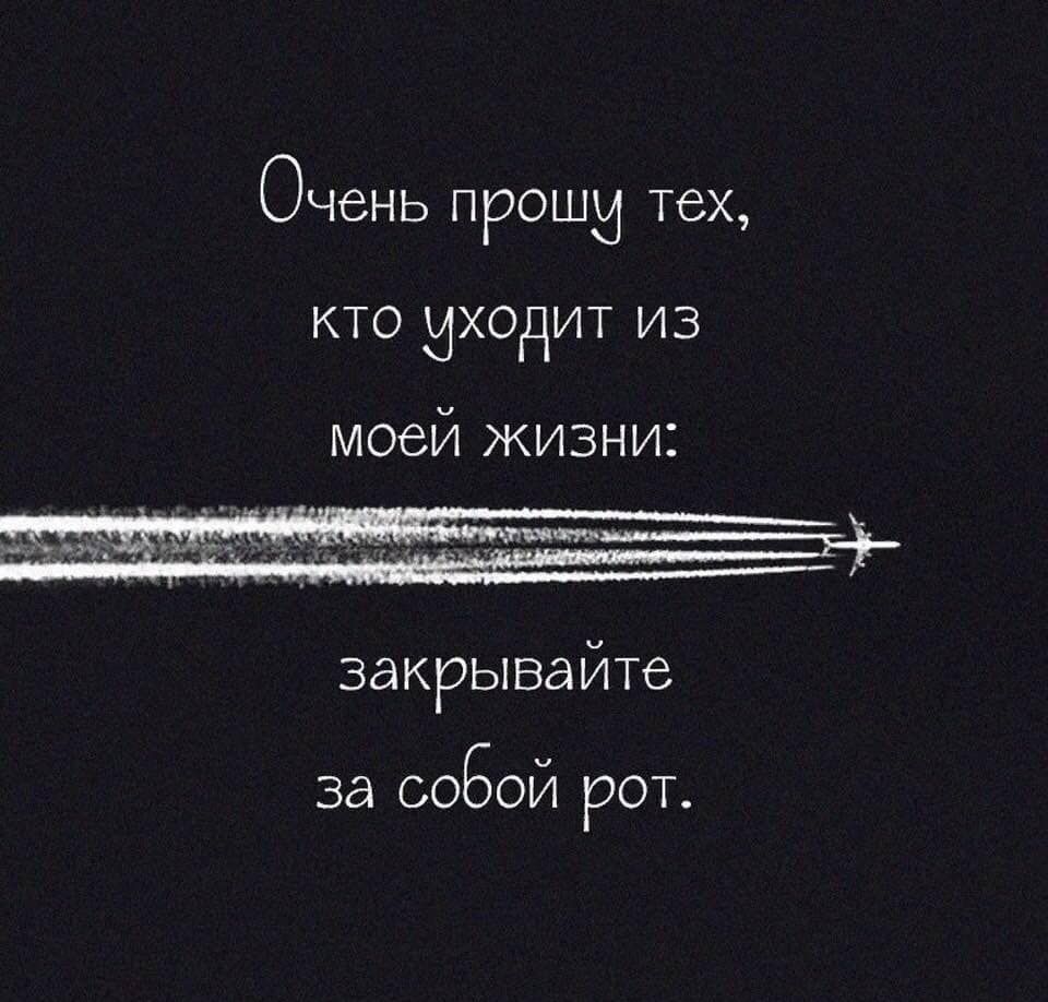 Очень ПРОШИ тех КТО ИХОдИТ ИЗ моей жизни закрывайте за СОБОЙ рот