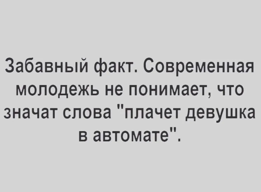 Забавный факт Современная молодежь не понимает что значат слова плачет девушка в автомате