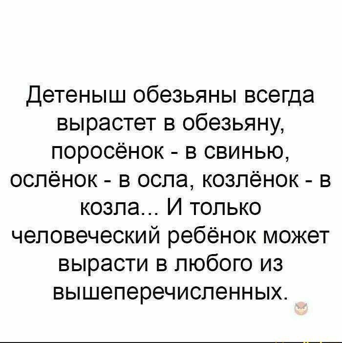 Детеныш обезьяны всегда вырастет в обезьяну поросёнок в свинью оспёнок в оспа козпёнок в козла И только человеческий ребёнок может вырасти в любого из вышеперечиспенных