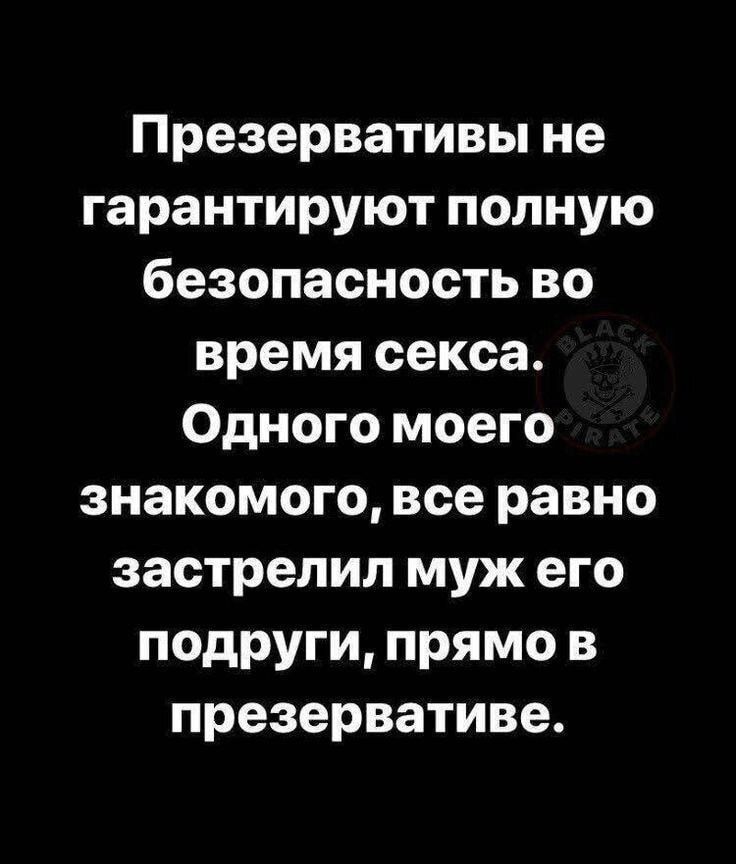 Презервативы не гарантируют полную безопасность во время секса Одного моего знакомого все равно застрелил муж его подруги прямо в презервативе