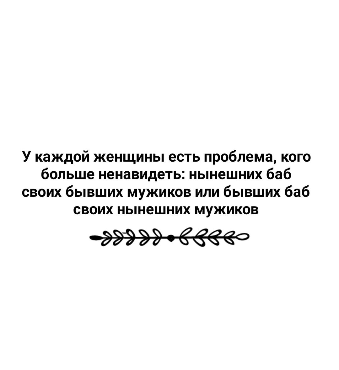 У каждой женщины есть приблема кого больше ненавидеть нынешних баб своих бывших мужиков или бывших баб СВОИХ нынешних МУЖИКОВ