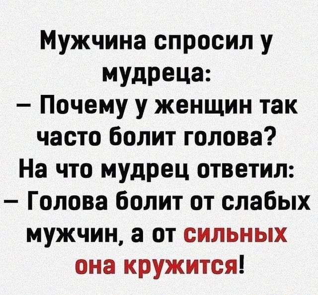 Мужчина спросил у мудреца Почему у женщин так часто болит голова На что мудрец ответил Голова болит от слабых мужчин а от сильных она кружится